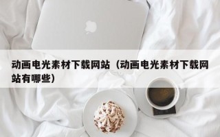 南充动画电光素材下载网站（动画电光素材下载网站有哪些）