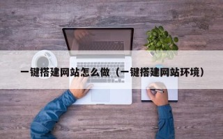 南充一键搭建网站怎么做（一键搭建网站环境）