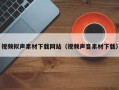 南充视频拟声素材下载网站（视频声音素材下载）
