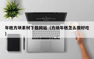 南充年糕方块素材下载网站（方块年糕怎么做好吃）