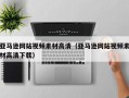 南充亚马逊网站视频素材高清（亚马逊网站视频素材高清下载）
