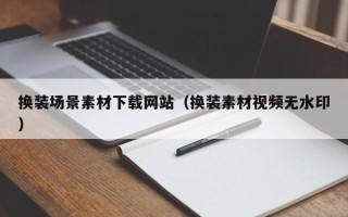南充换装场景素材下载网站（换装素材视频无水印）
