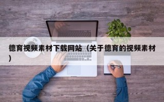 南充德育视频素材下载网站（关于德育的视频素材）