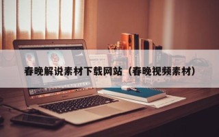 南充春晚解说素材下载网站（春晚视频素材）