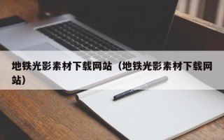 南充地铁光影素材下载网站（地铁光影素材下载网站）