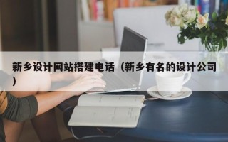 南充新乡设计网站搭建电话（新乡有名的设计公司）