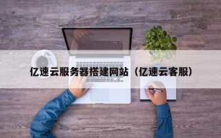 南充亿速云服务器搭建网站（亿速云客服）