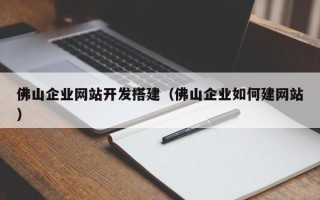 南充佛山企业网站开发搭建（佛山企业如何建网站）