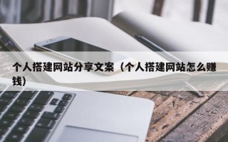 南充个人搭建网站分享文案（个人搭建网站怎么赚钱）