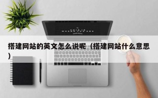 南充搭建网站的英文怎么说呢（搭建网站什么意思）