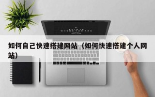 南充如何自己快速搭建网站（如何快速搭建个人网站）